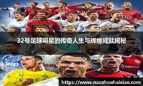 32号足球明星的传奇人生与辉煌成就揭秘