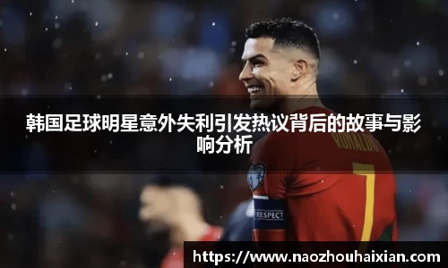 韩国足球明星意外失利引发热议背后的故事与影响分析